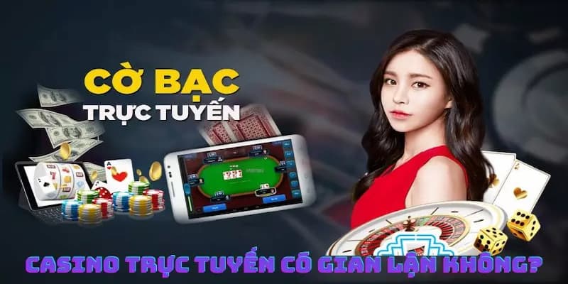 Casino trực tuyến có gian lận không về thực trạng
